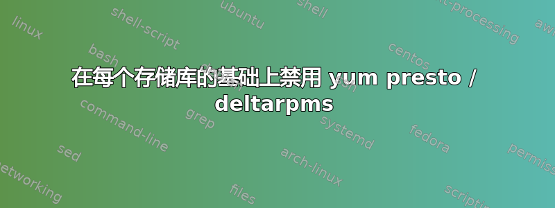 在每个存储库的基础上禁用 yum presto / deltarpms