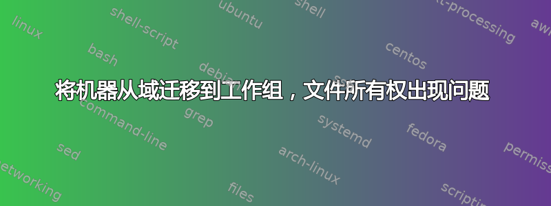 将机器从域迁移到工作组，文件所有权出现问题