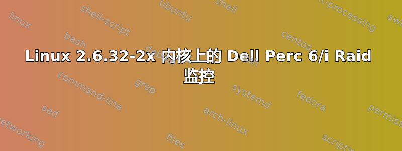 Linux 2.6.32-2x 内核上的 Dell Perc 6/i Raid 监控