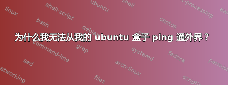 为什么我无法从我的 ubuntu 盒子 ping 通外界？