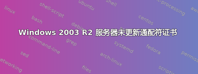 Windows 2003 R2 服务器未更新通配符证书