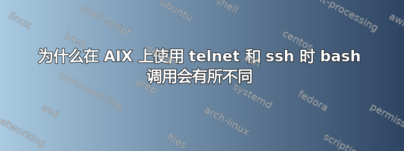 为什么在 AIX 上使用 telnet 和 ssh 时 bash 调用会有所不同