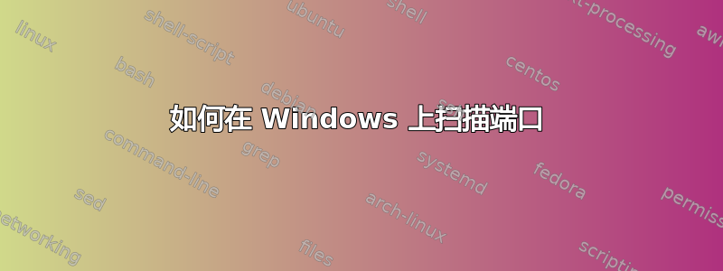 如何在 Windows 上扫描端口