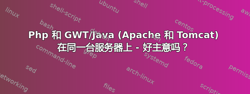 Php 和 GWT/Java (Apache 和 Tomcat) 在同一台服务器上 - 好主意吗？