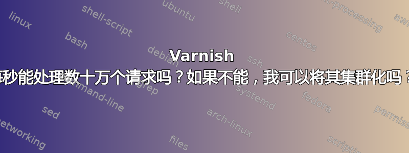 Varnish 每秒能处理数十万个请求吗？如果不能，我可以将其集群化吗？