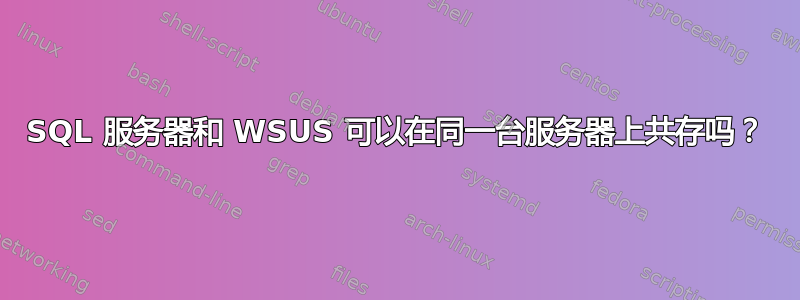 SQL 服务器和 WSUS 可以在同一台服务器上共存吗？