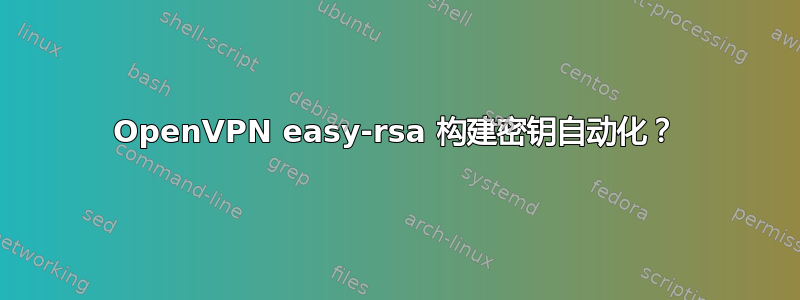 OpenVPN easy-rsa 构建密钥自动化？