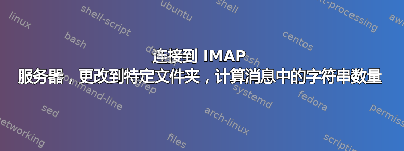 连接到 IMAP 服务器，更改到特定文件夹，计算消息中的字符串数量