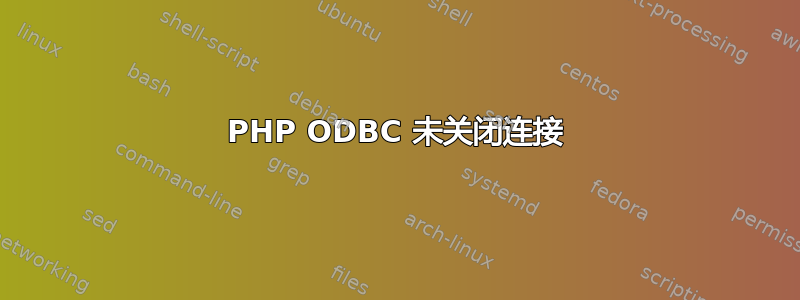 PHP ODBC 未关闭连接