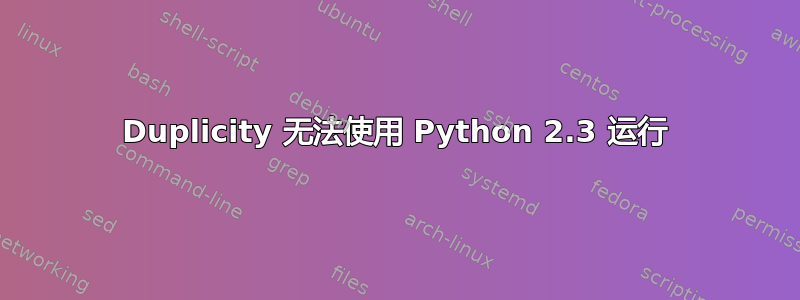 Duplicity 无法使用 Python 2.3 运行