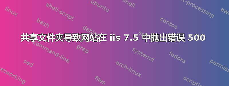 共享文件夹导致网站在 iis 7.5 中抛出错误 500