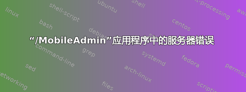 “/MobileAdmin”应用程序中的服务器错误