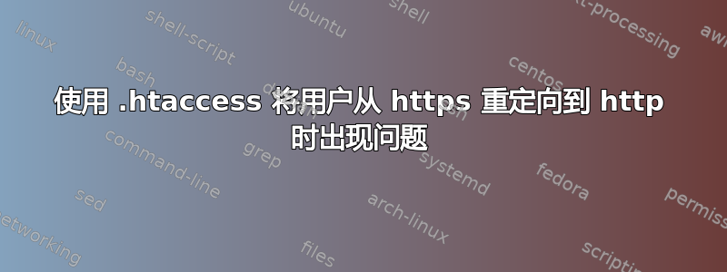 使用 .htaccess 将用户从 https 重定向到 http 时出现问题