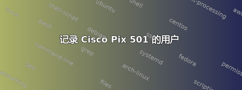 记录 Cisco Pix 501 的用户