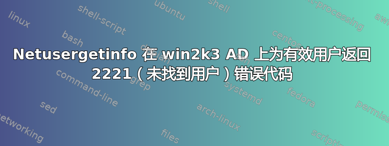 Netusergetinfo 在 win2k3 AD 上为有效用户返回 2221（未找到用户）错误代码