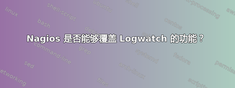 Nagios 是否能够覆盖 Logwatch 的功能？