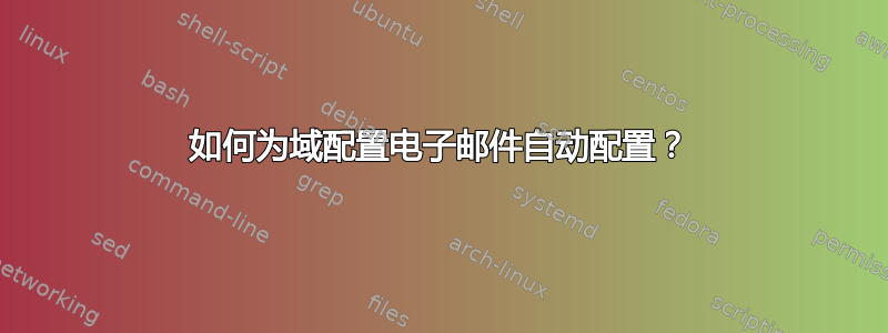 如何为域配置电子邮件自动配置？