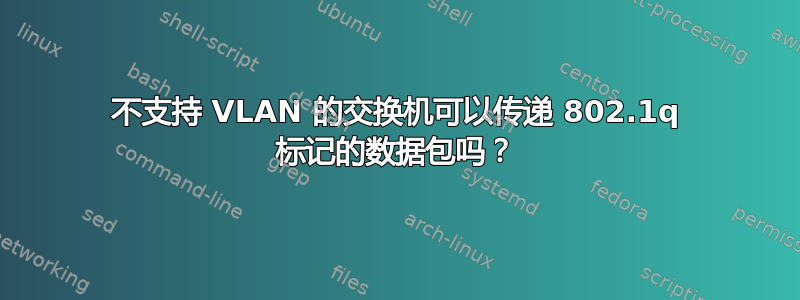 不支持 VLAN 的交换机可以传递 802.1q 标记的数据包吗？