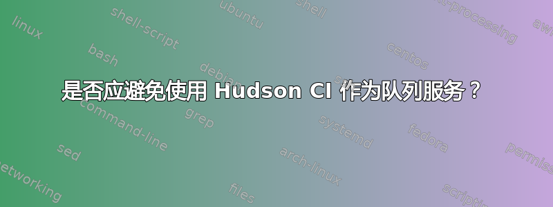 是否应避免使用 Hudson CI 作为队列服务？