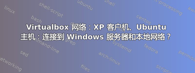 Virtualbox 网络：XP 客户机、Ubuntu 主机：连接到 Windows 服务器和本地网络？