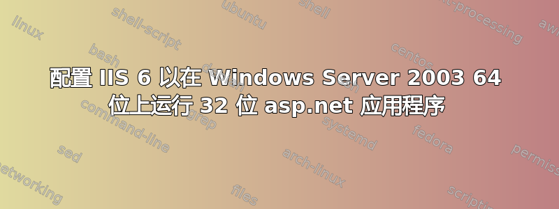 配置 IIS 6 以在 Windows Server 2003 64 位上运行 32 位 asp.net 应用程序