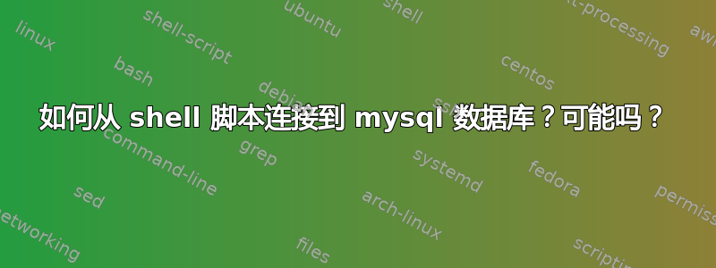 如何从 shell 脚本连接到 mysql 数据库？可能吗？