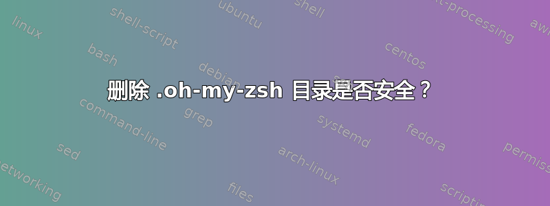 删除 .oh-my-zsh 目录是否安全？