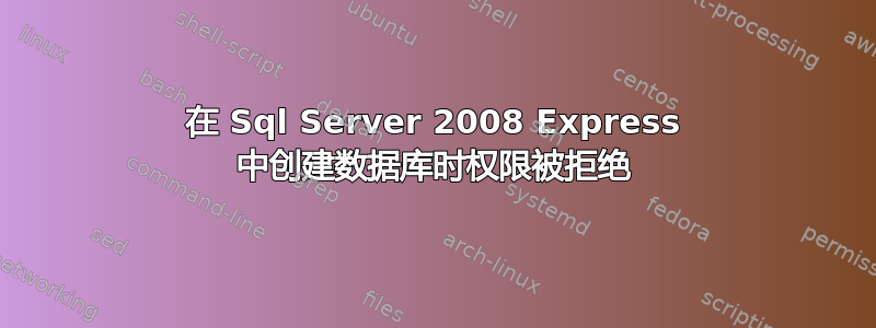 在 Sql Server 2008 Express 中创建数据库时权限被拒绝