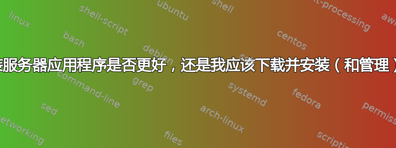 从官方发行版安装服务器应用程序是否更好，还是我应该下载并安装（和管理）我自己的版本？