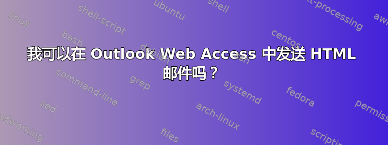 我可以在 Outlook Web Access 中发送 HTML 邮件吗？