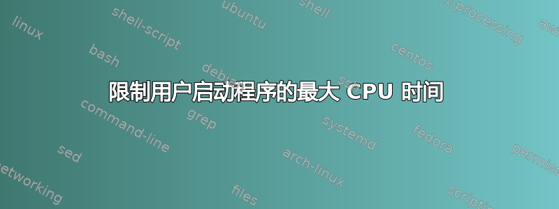 限制用户启动程序的最大 CPU 时间