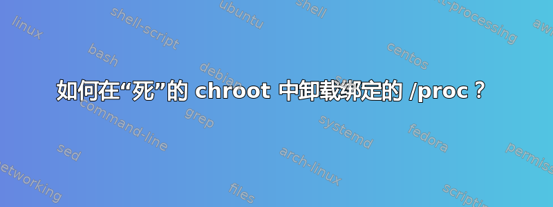 如何在“死”的 chroot 中卸载绑定的 /proc？