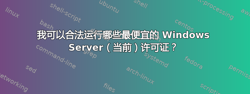 我可以合法运行哪些最便宜的 Windows Server（当前）许可证？