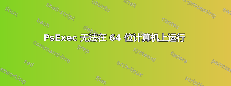 PsExec 无法在 64 位计算机上运行