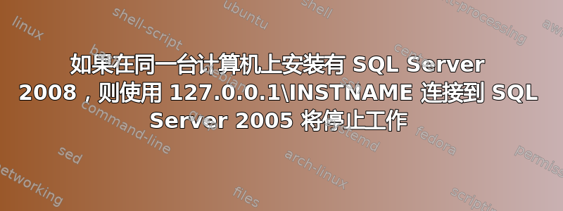 如果在同一台计算机上安装有 SQL Server 2008，则使用 127.0.0.1\INSTNAME 连接到 SQL Server 2005 将停止工作