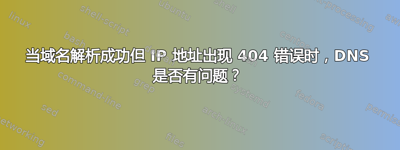 当域名解析成功但 IP 地址出现 404 错误时，DNS 是否有问题？