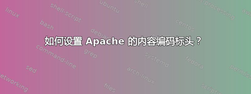 如何设置 Apache 的内容编码标头？