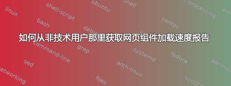 如何从非技术用户那里获取网页组件加载速度报告