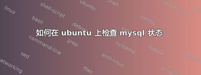 如何在 ubuntu 上检查 mysql 状态