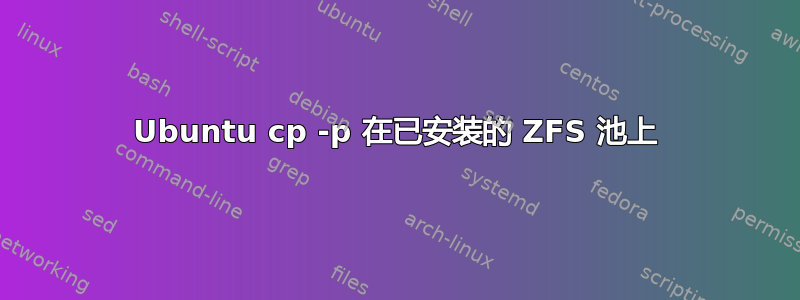 Ubuntu cp -p 在已安装的 ZFS 池上