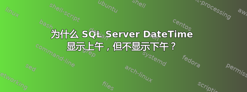 为什么 SQL Server DateTime 显示上午，但不显示下午？