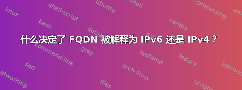 什么决定了 FQDN 被解释为 IPv6 还是 IPv4？