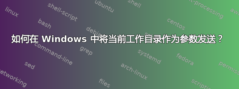 如何在 Windows 中将当前工作目录作为参数发送？