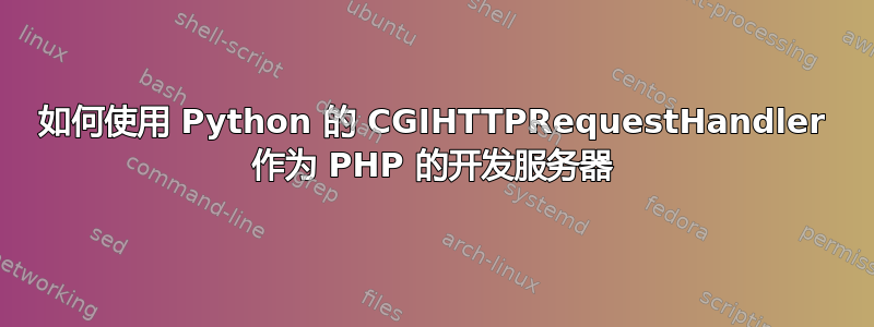 如何使用 Python 的 CGIHTTPRequestHandler 作为 PHP 的开发服务器