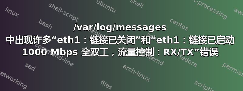 /var/log/messages 中出现许多“eth1：链接已关闭”和“eth1：链接已启动 1000 Mbps 全双工，流量控制：RX/TX”错误