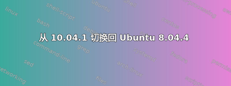 从 10.04.1 切换回 Ubuntu 8.04.4