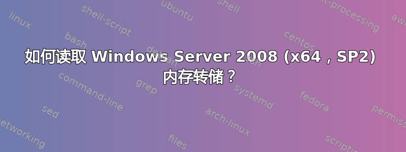 如何读取 Windows Server 2008 (x64，SP2) 内存转储？