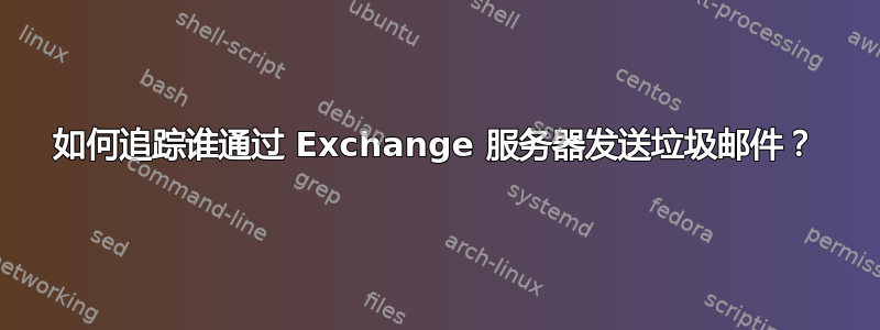 如何追踪谁通过 Exchange 服务器发送垃圾邮件？