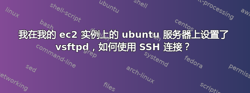 我在我的 ec2 实例上的 ubuntu 服务器上设置了 vsftpd，如何使用 SSH 连接？