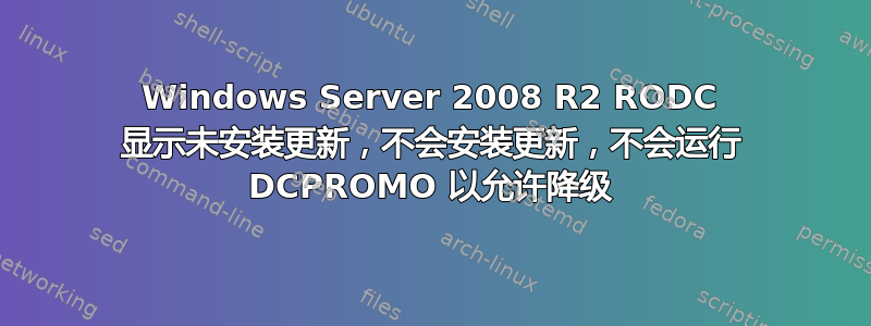 Windows Server 2008 R2 RODC 显示未安装更新，不会安装更新，不会运行 DCPROMO 以允许降级